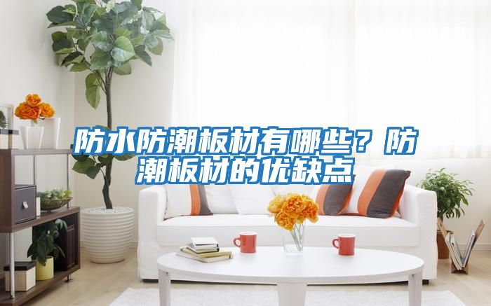 防水防潮板材有哪些？防潮板材的優(yōu)缺點(diǎn)