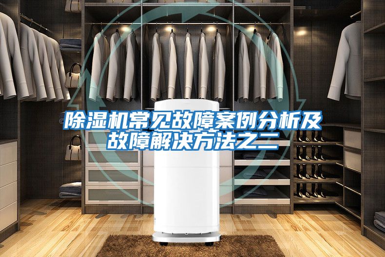 除濕機常見(jiàn)故障案例分析及故障解決方法之二