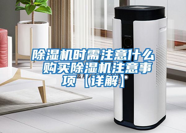 除濕機時(shí)需注意什么 購買(mǎi)除濕機注意事項【詳解】