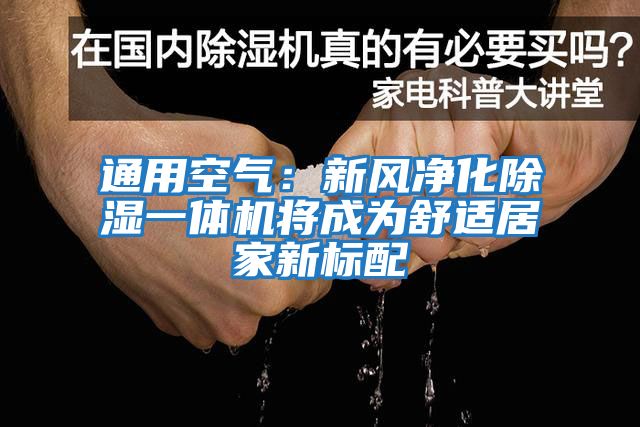 通用空氣：新風(fēng)凈化除濕一體機將成為舒適居家新標配
