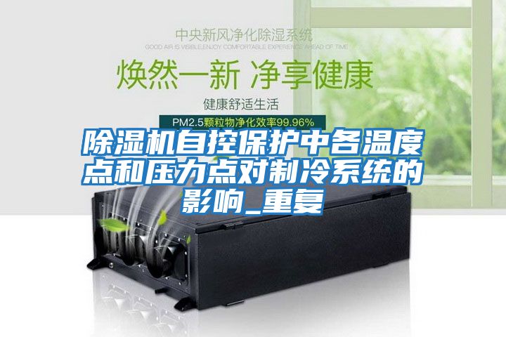 除濕機自控保護中各溫度點(diǎn)和壓力點(diǎn)對制冷系統的影響_重復