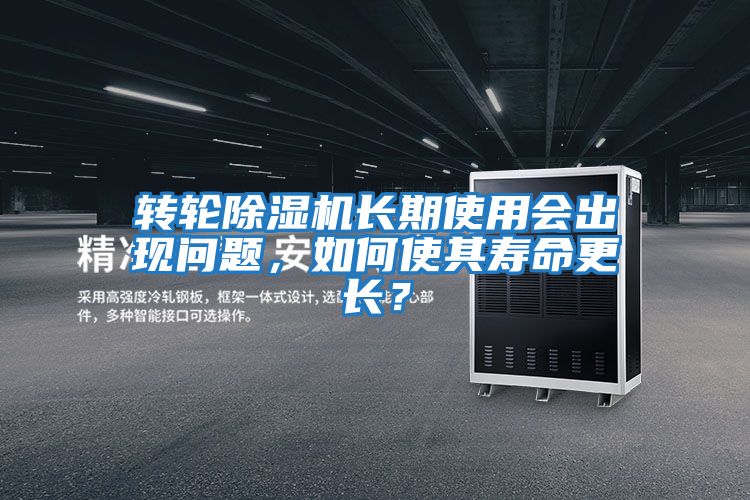 轉輪除濕機長(cháng)期使用會(huì )出現問(wèn)題，如何使其壽命更長(cháng)？
