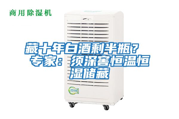 藏十年白酒剩半瓶？ 專(zhuān)家：須深窖恒溫恒濕儲藏