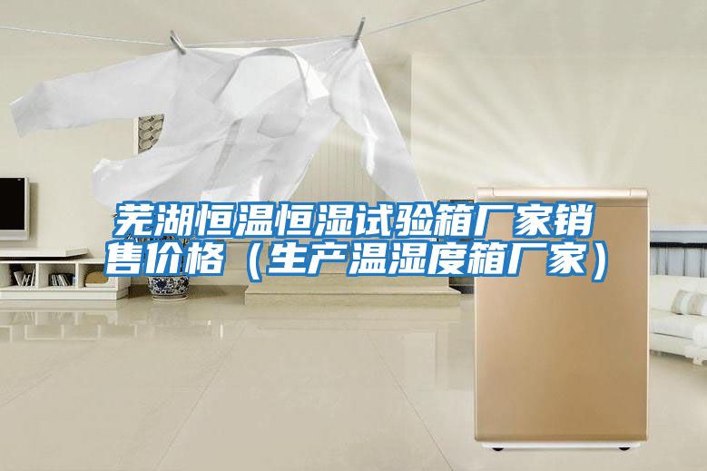 蕪湖恒溫恒濕試驗箱廠(chǎng)家銷(xiāo)售價(jià)格（生產(chǎn)溫濕度箱廠(chǎng)家）