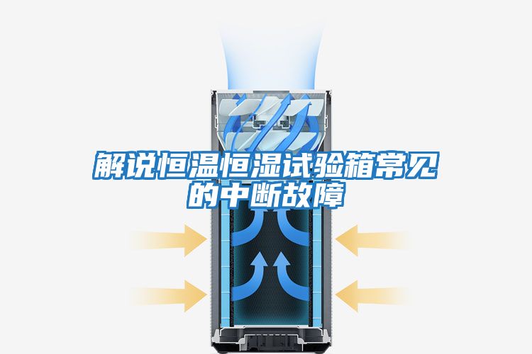 解說(shuō)恒溫恒濕試驗箱常見(jiàn)的中斷故障