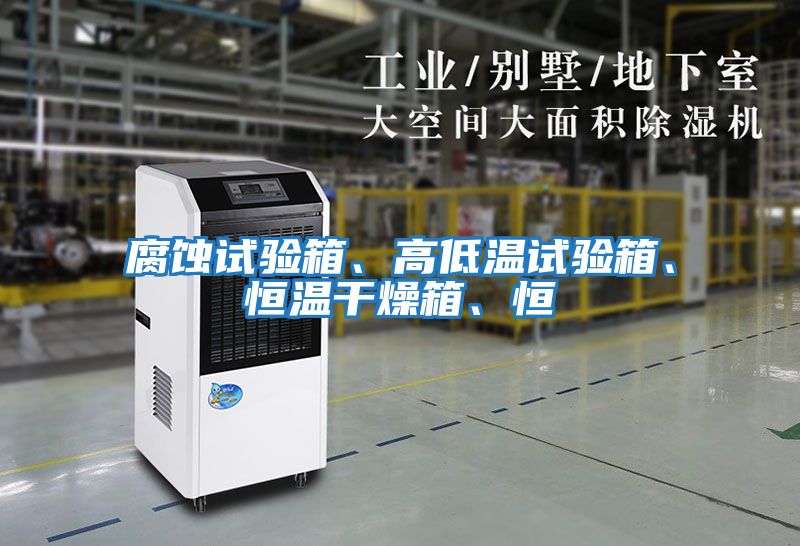 腐蝕試驗箱、高低溫試驗箱、恒溫干燥箱、恒