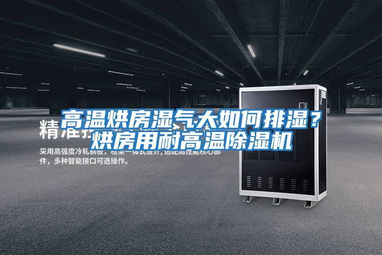 高溫烘房濕氣大如何排濕？烘房用耐高溫除濕機