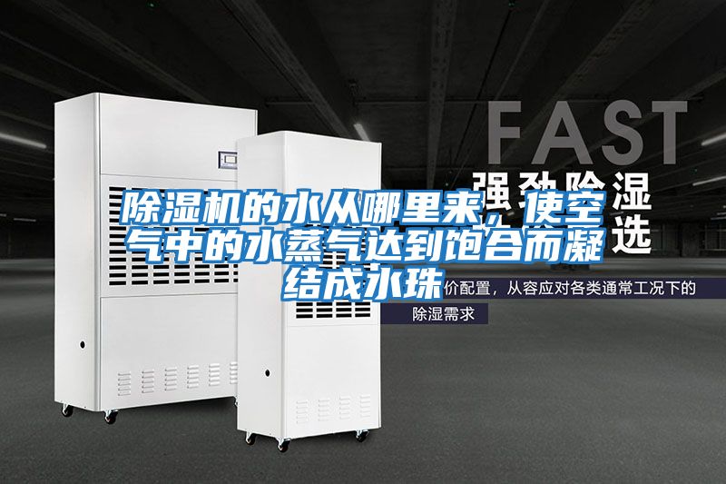 除濕機的水從哪里來(lái)，使空氣中的水蒸氣達到飽合而凝結成水珠