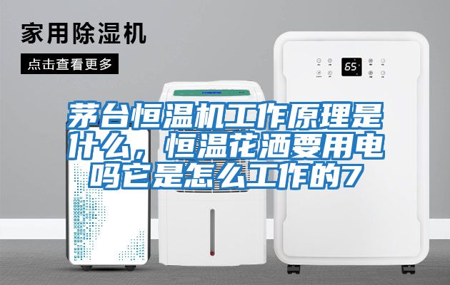 茅臺恒溫機工作原理是什么，恒溫花灑要用電嗎它是怎么工作的7