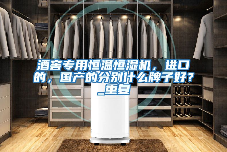 酒窖專(zhuān)用恒溫恒濕機，進(jìn)口的，國產(chǎn)的分別什么牌子好？_重復