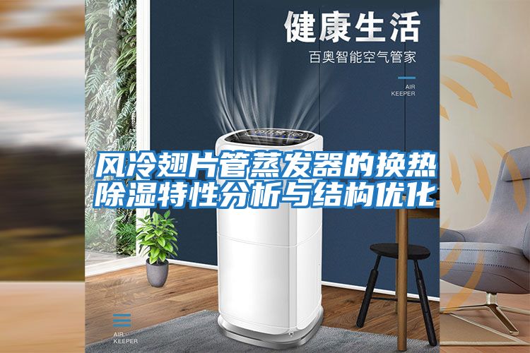 風(fēng)冷翅片管蒸發(fā)器的換熱除濕特性分析與結構優(yōu)化