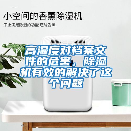 高濕度對檔案文件的危害，除濕機有效的解決了這個(gè)問(wèn)題