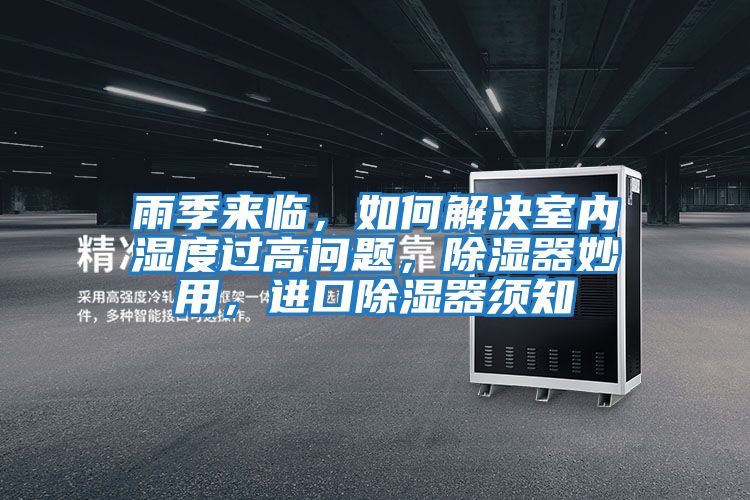雨季來(lái)臨，如何解決室內濕度過(guò)高問(wèn)題，除濕器妙用，進(jìn)口除濕器須知