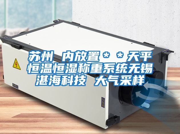 蘇州 內放置＊＊天平恒溫恒濕稱(chēng)重系統無(wú)錫湛?？萍?大氣采樣