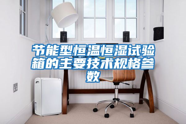 節能型恒溫恒濕試驗箱的主要技術(shù)規格參數