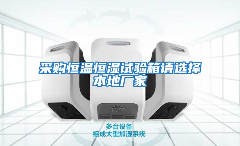 采購恒溫恒濕試驗箱請選擇本地廠(chǎng)家