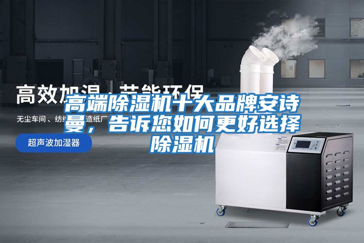 高端除濕機十大品牌安詩(shī)曼，告訴您如何更好選擇除濕機