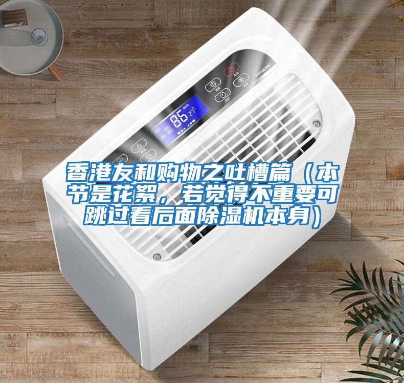 香港友和購物之吐槽篇（本節是花絮，若覺(jué)得不重要可跳過(guò)看后面除濕機本身）