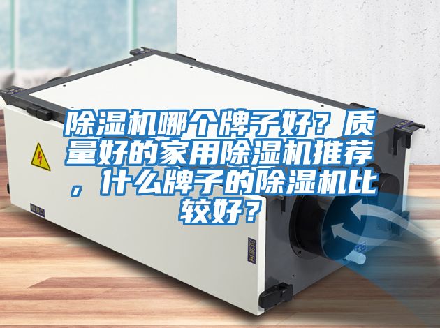 除濕機哪個(gè)牌子好？質(zhì)量好的家用除濕機推薦，什么牌子的除濕機比較好？