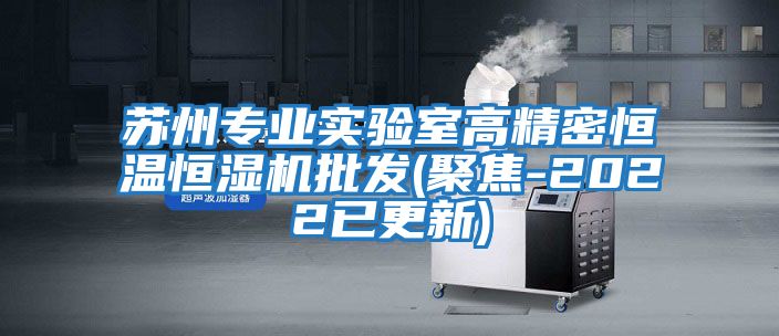蘇州專(zhuān)業(yè)實(shí)驗室高精密恒溫恒濕機批發(fā)(聚焦-2022已更新)