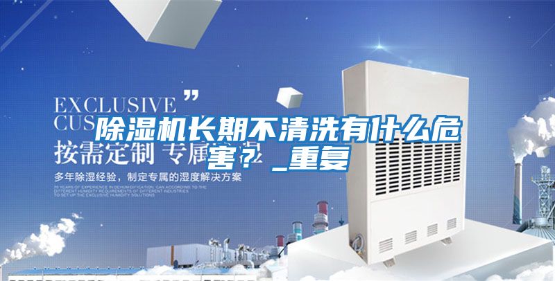 除濕機長(cháng)期不清洗有什么危害？_重復