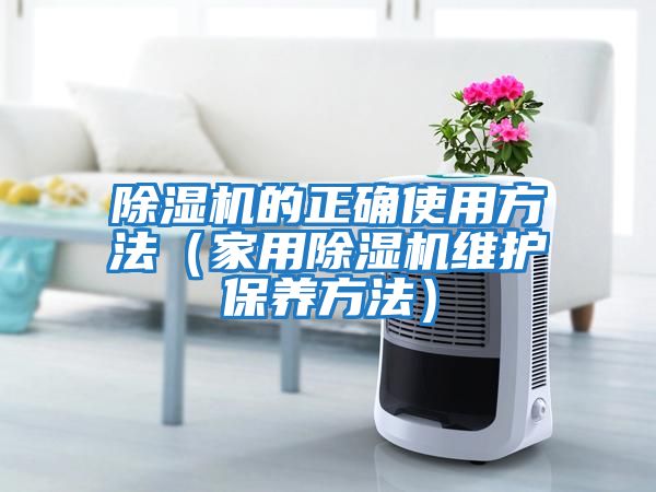 除濕機的正確使用方法（家用除濕機維護保養方法）