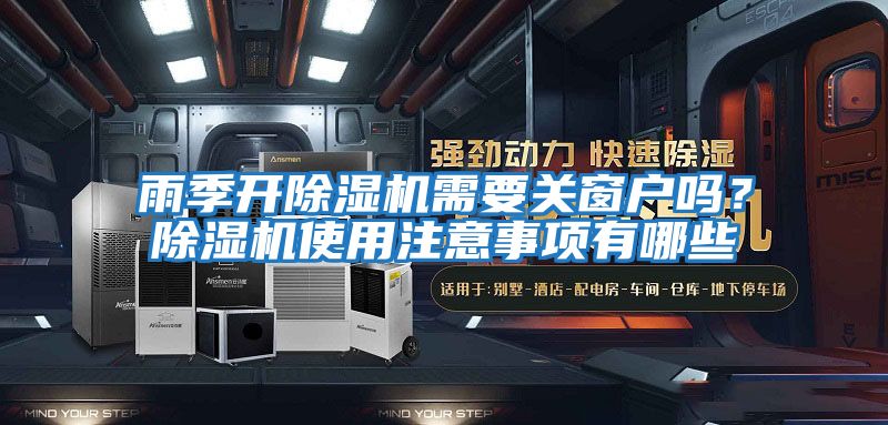 雨季開(kāi)除濕機需要關(guān)窗戶(hù)嗎？除濕機使用注意事項有哪些