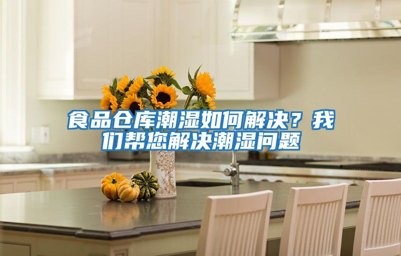 食品倉庫潮濕如何解決？我們幫您解決潮濕問(wèn)題