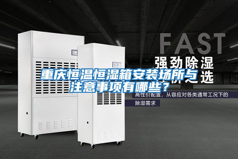重慶恒溫恒濕箱安裝場(chǎng)所與注意事項有哪些？
