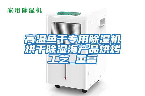 高溫魚(yú)干專(zhuān)用除濕機烘干除濕海產(chǎn)品烘烤工藝_重復