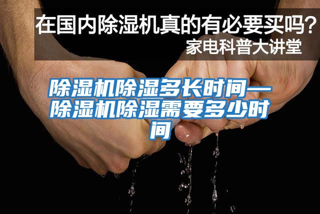 除濕機除濕多長(cháng)時(shí)間—除濕機除濕需要多少時(shí)間