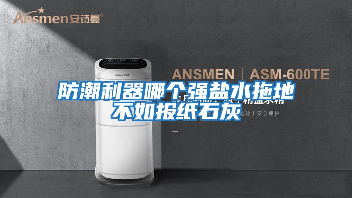 防潮利器哪個(gè)強鹽水拖地不如報紙石灰