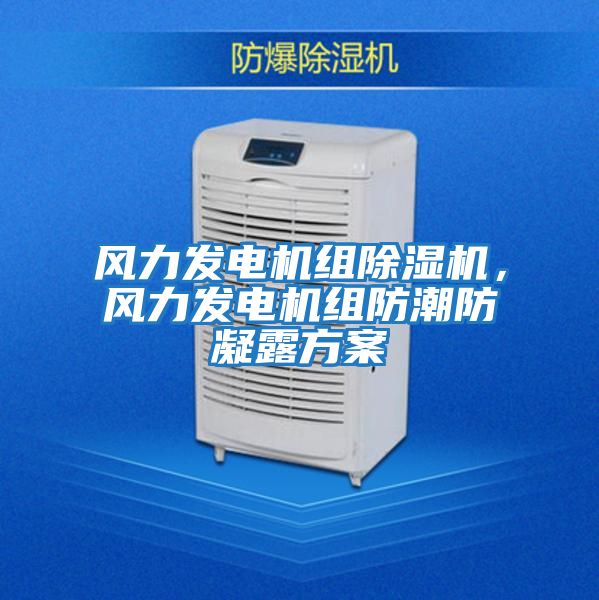 風(fēng)力發(fā)電機組除濕機，風(fēng)力發(fā)電機組防潮防凝露方案