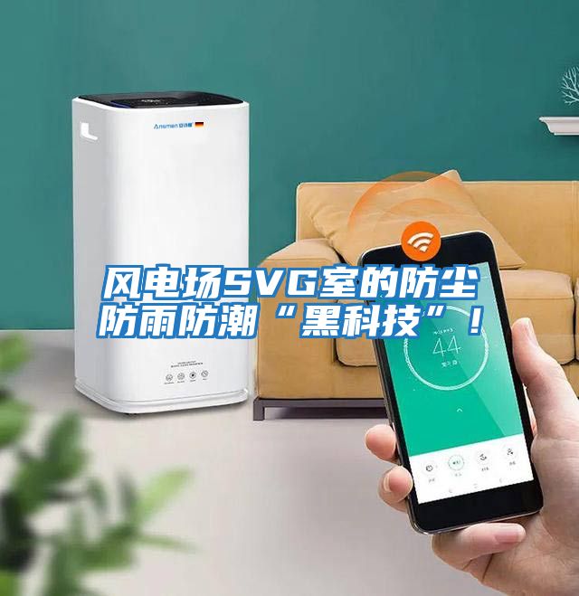 風(fēng)電場(chǎng)SVG室的防塵防雨防潮“黑科技”！