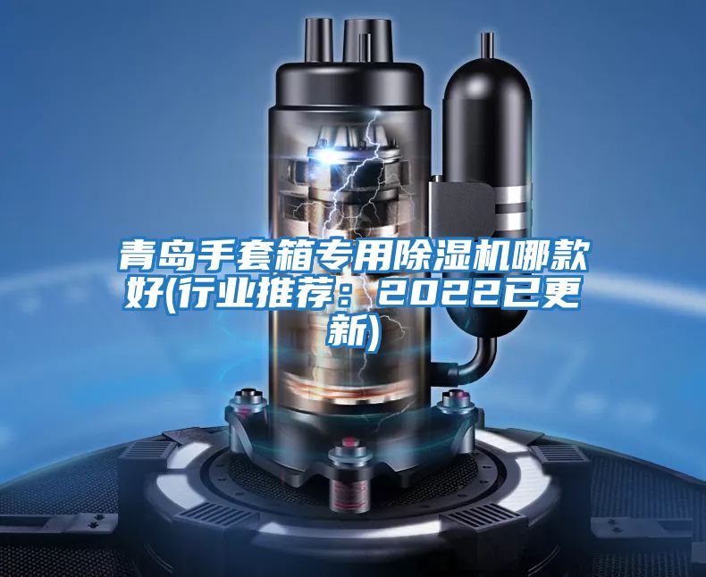 青島手套箱專(zhuān)用除濕機哪款好(行業(yè)推薦：2022已更新)