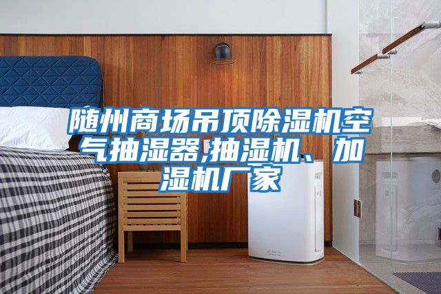 隨州商場(chǎng)吊頂除濕機空氣抽濕器,抽濕機、加濕機廠(chǎng)家
